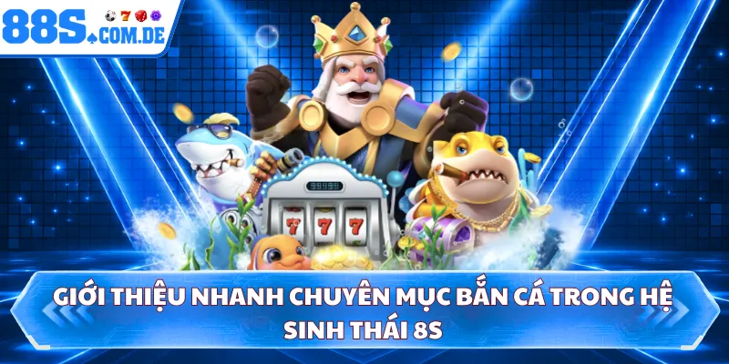 Giới thiệu nhanh chuyên mục bắn cá trong hệ sinh thái 8S 