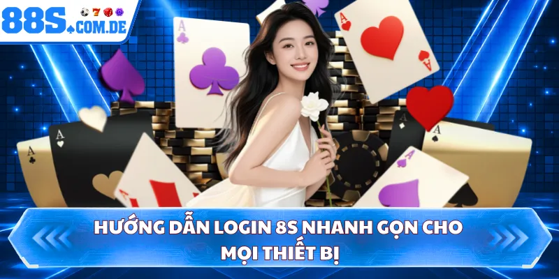 Hướng dẫn login 8S nhanh gọn cho mọi thiết bị 