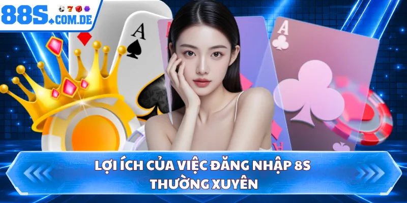 Lợi ích của việc đăng nhập 8S thường xuyên 