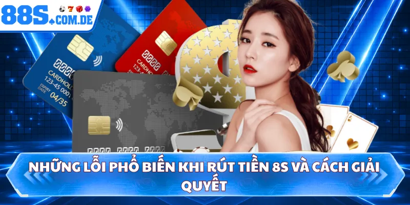 Những lỗi phổ biến khi rút tiền 8S và cách giải quyết 